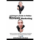 A Gringo's Guide to Online Hispanic Marketing: Proven Internet Business & Marketing Strategies to Capitalize on the Emerging Hispanic Market