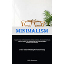 Minimalism: A Pragmatic Manual For Streamlining Your Living Space And Personal Life, Managing Your Finances To Cultivate Happiness, Well-Being, And Ba