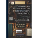 Typewriting Instructor and Stenographer's Hand-Book: For Schools, Private Instruction, and the Office. How to Use the Typewriter, a Series of Graded L