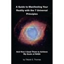A Guide to Manifesting Your Reality with the 7 Universal Principles: And How I Used Them to Achieve My Goals at NASA