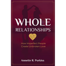 Whole Relationships: How Imperfect People Create Unbroken Love