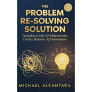 The Problem Re-Solving Solution: Transform Life's Problems Into Clarity, Balance, & Momentum