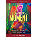 Inspiration Stories For Men: The Ah-Ha Moment - Discover What You've Been Missing This Whole Time