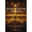 The Manifestation Paradox: Why You Don't Get What You Want and the Real System That Fixes It