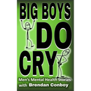 Big Boys DO CRY - 16 different men talk about their mental health struggles: Depression, anxiety, trauma, mental health disorders, etc