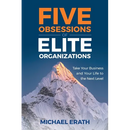 Five Obsessions of Elite Organizations: Take Your Business and Your Life to the Next Level