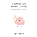 Mind Your Own Business (Literally): How to Get Your Brain to Work for You