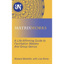 Matrixworks: A Life-Affirming Guide to Facilitation Mastery and Group Genius