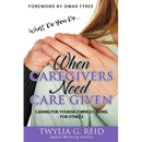 What Do You Do...WHEN CAREGIVERS NEED CARE GIVEN: Caring For Yourself While Caring For Others