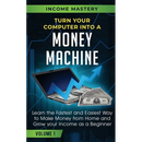 Turn Your Computer Into a Money Machine: Learn the Fastest and Easiest Way to Make Money From Home and Grow Your Income as a Beginner Volume 1