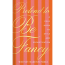 Pretend to Be Fancy: A Field Guide to Style and Sophistication