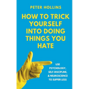 How to Trick Yourself Into Doing Things You Hate: Use Psychology, Self-Discipline, and Neuroscience to Suffer Less: Use Psychology, Self-Discipline, a