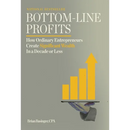 Bottom-Line Profits: How Ordinary Entrepreneurs Create Significant Wealth in a Decade or Less