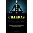 Chakras: A Comprehensive Meditation Guide For Novices To Facilitate The Harmonization Of Chakras In Pursuit Of Well- Being And Contentment (An Informa