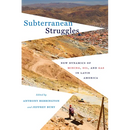 Subterranean Struggles: New Dynamics of Mining, Oil, and Gas in Latin America