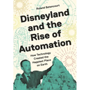 Disneyland and the Rise of Automation: How Technology Created the Happiest Place on Earth