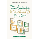 The Audacity to Curate a Life You Love: Your One Wild and Precious Life