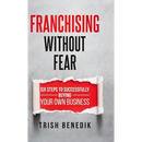Franchising Without Fear: Six Steps to Successfully Buying Your Own Business