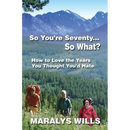 So You're Seventy ... So What?: How to Love the Years You Thought You'd Hate