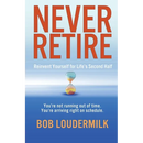 Never Retire: Reinvent Yourself for Life's Second Half