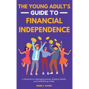 The Young Adult's Guide to Financial Independence: A Playbook for Managing Money, Building Wealth, and Establishing Credit