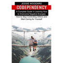 Codependency: A Complete Guide in Learning How to Overcome Negative Energies (How to Stop Controlling Others and Start Caring for Yourself)
