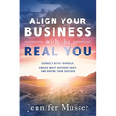 Align Your Business with the Real You: Connect with Yourself, Create What Matters Most, and Define Your Success