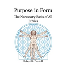 Purpose in Form: The Necessary Basis of All Ethics