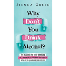 Why Don't You Drink Alcohol?: 101 Reasons To Stop Drinking Like A Woman Called Karen And Why Sobriety Is The Key To Unleashing Your Best Self. Quit Li
