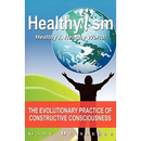 Healthyism - Healthy I, Healthy World!: The Evolutionary Practice of Constructive Consciousness