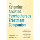 The Ketamine-Assisted Psychotherapy Treatment Companion: Optimize Your Treatment Sessions, Improve Your Mental Health, and Make Lasting Positive Chang