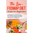 The Low FODMAP Diet Guide for Beginners: The Blueprint for Improving Your IBS & Digestive Disorder & Building Your Own Personalized Meal Plan & Recipe