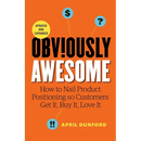 Obviously Awesome: How to Nail Product Positioning so Customers Get it, Buy it, Love it