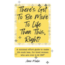 There's Got To Be More To Life Than This, Right?: A minimal effort guide to make life suck less, for tired women who are over it & CBF.