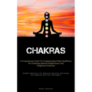 Chakras: A Comprehensive Guide To Comprehending Chakra Equilibrium For Facilitating Spiritual Enlightenment And Heightened Awareness (Mindful Meditati