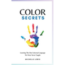Color Secrets: Learning The One Universal Language We Were Never Taught
