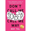 Don't Call Me Sober, Call Me May: A Rule-Breaker's Guide to Overcoming Addiction