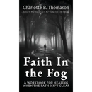 Faith In The Fog: A Workbook For Healing When the Path Isn't Clear