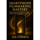 Smartphone Filmmaking Mastery: Shoot Cinematic Video With Just Your Phone - Lighting, Angles, Gear & On-the-Go Creativity