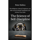The Science of Self-Discipline: The Willpower, Mental Toughness, and Self-Control to Resist Temptation and Achieve Your Goals