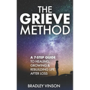 The GRIEVE Method: 7 Practical Steps for Grievers to Heal, Grow and Rebuild Their Lives