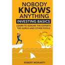 Nobody Knows Anything: Investing Basics Learn to Ignore the Experts, the Gurus and other Fools