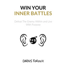 Win Your Inner Battles: Defeat The Enemy Within and Live With Purpose