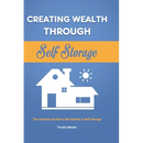 Creating Wealth Through Self Storage: The Investors Guide to Get Started in Self Storage