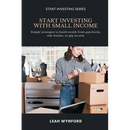 Start Investing with Small Income: Simple strategies to build wealth from paychecks, side hustles, or gig income