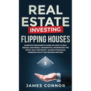 Real Estate Investing - Flipping Houses: Complete Beginner's Guide on How to Buy, Rehab, and Resell Residential Properties the Right Way for Profit. A