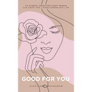 Good For You: 114 Mindful Practices Every Woman Can Adopt For A More Harmonious Life