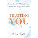 Trusting You: The journey to unapologetically learning to listen, believe, and trust yourself again
