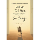 What Took You So Long: A Guide to Understanding Attachments-Keys to Unlock the Mystery of Fulfilling Relationships