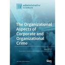 The Organizational Aspects of Corporate and Organizational Crime